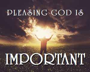 PLEASING GOD IS IMPORTANT